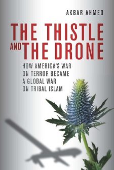 TheThistle and the Drone: How America’s War on Terror Became a Global War on Tribal Islam Akbar Ahmed Brookings Press Hardback; 424 pages